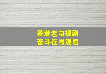 香港老电视剧 奋斗在线观看